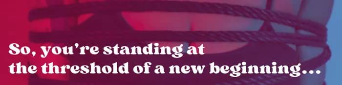 Text reading "So, you're standing at the threshold of a new beginning..."