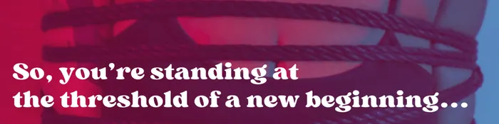 Text reading "So, you're standing at the threshold of a new beginning..."